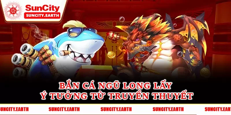 Bắn cá Ngũ Long lấy ý tưởng từ truyền thuyết Bắn cá Ngũ Long lấy ý tưởng từ truyền thuyết