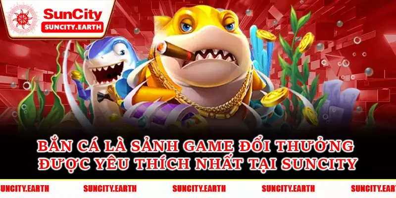 Bắn cá là sảnh game đổi thưởng được yêu thích nhất tại Suncity Bắn cá là sảnh game đổi thưởng được yêu thích nhất tại Suncity