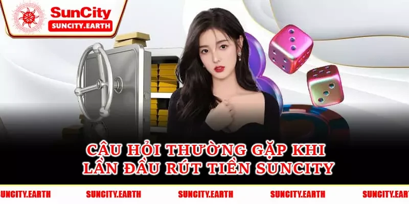 Câu hỏi thường gặp khi lần đầu rút tiền Suncity Câu hỏi thường gặp khi lần đầu rút tiền Suncity