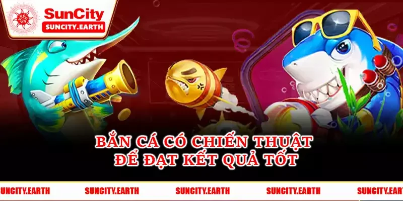 Bắn cá có chiến thuật để đạt kết quả tốt Bắn cá có chiến thuật để đạt kết quả tốt