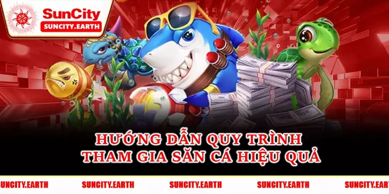 Hướng dẫn quy trình tham gia săn cá hiệu quả Hướng dẫn quy trình tham gia săn cá hiệu quả