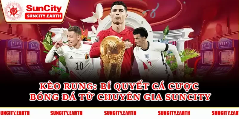 Kèo Rung - Bí Quyết Cá Cược Bóng Đá Từ Chuyên Gia Suncity