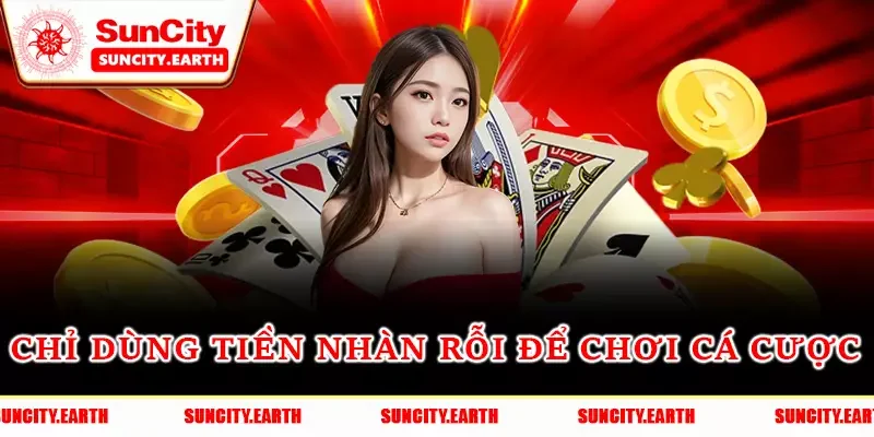 Chỉ dùng tiền nhàn rỗi để chơi cá cược Chỉ dùng tiền nhàn rỗi để chơi cá cược