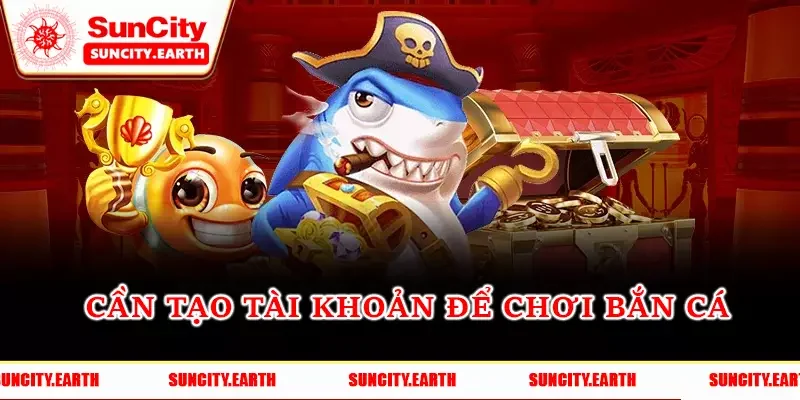 Cần tạo tài khoản để chơi bắn cá Cần tạo tài khoản để chơi bắn cá