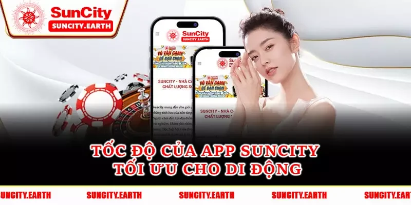 Tốc độ của app Suncity tối ưu cho di động Tốc độ của app Suncity tối ưu cho di động