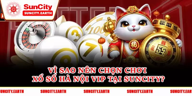 Vì sao nên chọn chơi xổ số Hà Nội VIP tại Suncity? Vì sao nên chọn chơi xổ số Hà Nội VIP tại Suncity?